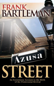 Title: Azusa Street: An Eyewitness Account to the Birth of the Pentecostal Revival, Author: Frank Bartleman