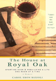 Title: House at Royal Oak: Starting Over & Rebuilding a Life One Room at a Time, Author: Carol Eron Rizzoli