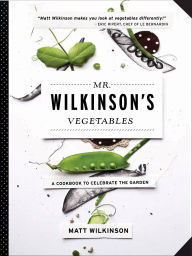 Title: Mr. Wilkinson's Vegetables: A Cookbook to Celebrate the Garden, Author: Matt Wilkinson