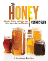 Title: Honey Connoisseur: Selecting, Tasting, and Pairing Honey, With a Guide to More Than 30 Varietals, Author: C. Marina Marchese