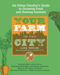 Title: Your Farm in the City: An Urban Dweller's Guide to Growing Food and Raising Animals, Author: The Gardeners of Seattle Tilth