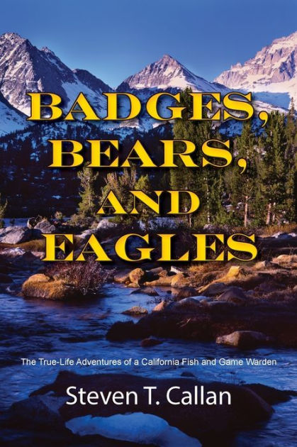 Badges, Bears, and Eagles: The True-Life Adventures of a California Fish  and Game Warden by Steven T. Callan, Paperback