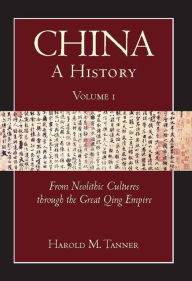 Title: China: A History, Volume 1: From Neolithic Cultures through the Great Qing Empire, (10,000 BCE - 1799 CE), Author: Harold M. Tanner