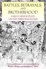 Title: Battles, Betrayals, and Brotherhood: Early Chinese Plays on the Three Kingdoms, Author: Wilt L. Idema