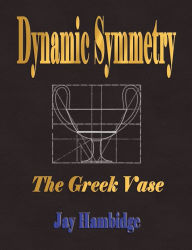 Title: Dynamic Symmetry: The Greek Vase, Author: Jay Hambidge