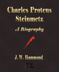 Title: Charles Proteus Steinmetz: A Biography, Author: J W Hammond