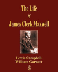 Title: The Life Of James Clerk Maxwell: With Selections from His Correspondence and Occasional Writings, Author: Lewis Campbell