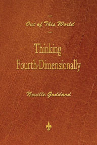 Title: Out of This World: Thinking Fourth-Dimensionally, Author: Neville Goddard