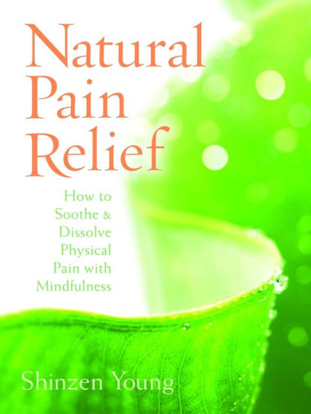 Natural Pain Relief: How to Soothe and Dissolve Physical Pain with Mindfulness