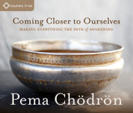 Title: Coming Closer to Ourselves: Making Everything the Path of Awakening, Author: Pema Chödrön