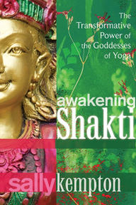 Title: Awakening Shakti: The Transformative Power of the Goddesses of Yoga, Author: Sally Kempton