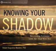 Title: Knowing Your Shadow: Becoming Intimate with All That You Are, Author: Robert Augustus Masters Ph.D.