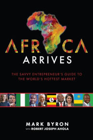 Title: Africa Arrives: The Savvy Entrepreneur's Guide to the World's Hottest Market, Author: Mark Byron