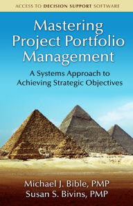 Title: Mastering Project Portfolio Management: A Systems Approach to Achieving Strategic Objectives, Author: Michael Bible