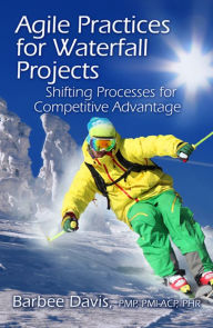 Title: Agile Practices for Waterfall Projects: Shifting Processes for Competitive Advantage, Author: Barbee Davis