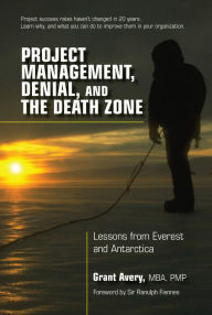 Title: Project Management, Denial, and the Death Zone: Lessons from Everest and Antarctica, Author: Grant Avery