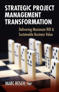 Title: Strategic Project Management Transformation: Delivering Maximum ROI & Sustainable Business Value, Author: Marc Resch
