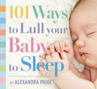 Title: 101 Ways to Lull Your Baby to Sleep: Bedtime Rituals, Expert Advice, and Quick Fixes for Soothing Your Little One, Author: Alexandra Paige