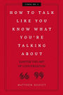 How to Talk Like You Know What You Are Talking About: Master the Art of Conversation