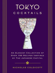 Title: Tokyo Cocktails: An Elegant Collection of Over 100 Recipes Inspired by the Eastern Capital, Author: Nicholas Coldicott