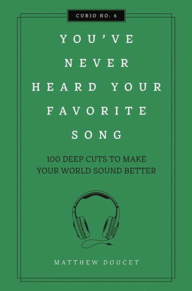 You've Never Heard Your Favorite Song: 100 Deep Cuts to Make Your World Sound Better