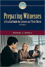 Preparing Witnesses: A Practical Guide for Lawyers and Their Clients / Edition 3