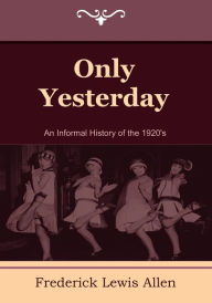 Title: Only Yesterday: An Informal History of the 1920's, Author: Frederick Lewis Allen