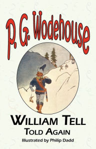 William Tell Told Again - From The Manor Wodehouse Collection, A Selection From The Early Works Of P. G. Wodehouse