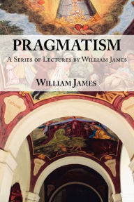 Title: Pragmatism - A Series of Lectures by William James, 1906-1907, Author: William James