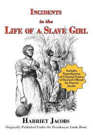 Title: Incidents in the Life of a Slave Girl (With Reproduction of Original Notice of Reward offered For Harriet Jacobs), Author: Harriet Jacobs