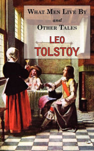 Title: What Men Live By & Other Tales: Stories by Tolstoy, Author: Leo Tolstoy