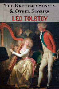 The Kreutzer Sonata & Other Stories - Tales by Tolstoy