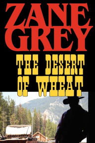 Title: The Desert of Wheat, Author: Zane Grey