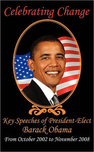 Celebrating Change: Key Speeches of President-Elect Barack Obama from October 2002 to November 2008