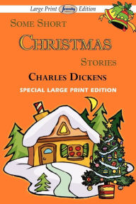 Title: Some Short Christmas Stories (Large Print Edition), Author: Charles Dickens