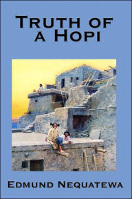 Title: Truth of a Hopi: Stories Relating to the Origin, Myths and Clan Histories of the Hopi, Author: Edmund Nequatewa