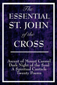 Title: The Essential St. John of the Cross: Ascent of Mount Carmel, Dark Night of the Soul, A Spiritual Canticle of the Soul, and Twenty Poems / Edition 2, Author: Saint John of the Cross