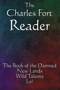 The Charles Fort Reader: The Book of the Damned, New Lands, Wild Talents, Lo!