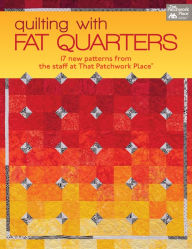 Quilting with Fat Quarters: 17 New Patterns from the Staff at That Patchwork PlaceÂ