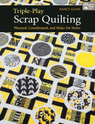 Title: Triple-Play Scrap Quilting: Planned, Coordinated, and Make-Do Styles, Author: Nancy Allen