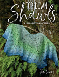 Title: Top-Down Shawls: 12 Lace-Knitting Patterns, Author: Jen Lucas
