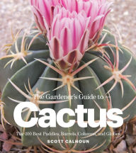 The Gardener's Guide to Cactus: The 100 Best Paddles, Barrels, Columns, and Globes