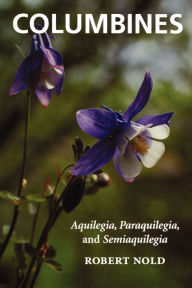 Title: Columbines: Aquilegia, Paraquilegia, and Semiaquilegia, Author: Robert Nold