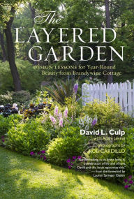 Title: The Layered Garden: Design Lessons for Year-Round Beauty from Brandywine Cottage, Author: David L. Culp