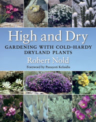 Title: High and Dry: Gardening with Cold-Hardy Dryland Plants, Author: Robert Nold