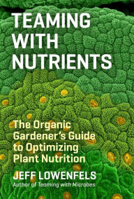 Title: Teaming with Nutrients: The Organic Gardener's Guide to Optimizing Plant Nutrition, Author: Jeff Lowenfels