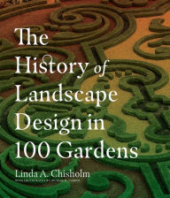 Title: The History of Landscape Design in 100 Gardens, Author: Linda A. Chisholm