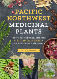 Title: Pacific Northwest Medicinal Plants: Identify, Harvest, and Use 120 Wild Herbs for Health and Wellness, Author: Scott Kloos