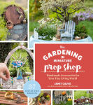 Alternative view 1 of The Gardening in Miniature Prop Shop: Handmade Accessories for Your Tiny Living World