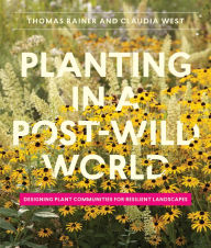 Title: Planting in a Post-Wild World: Designing Plant Communities for Resilient Landscapes, Author: Thomas Rainer